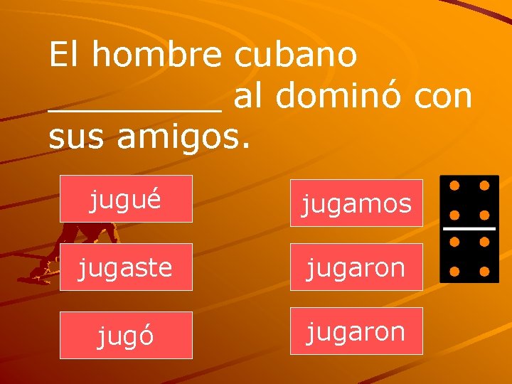 El hombre cubano ____ al dominó con sus amigos. jugué jugamos jugaste jugaron jugó