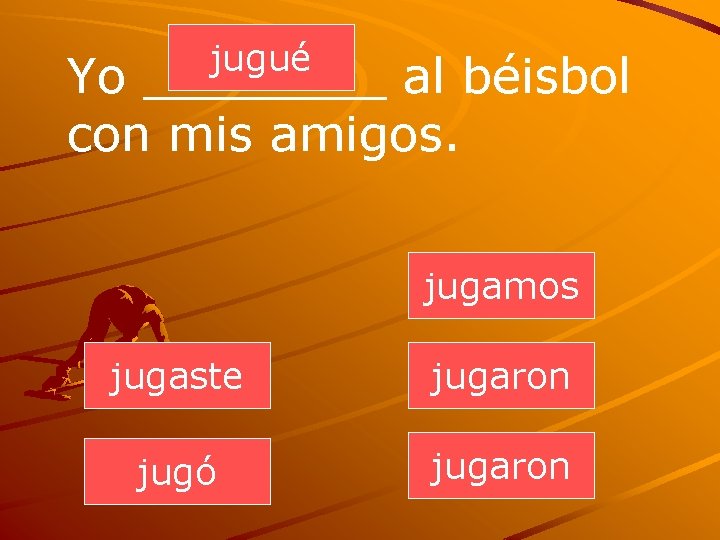 jugué Yo ____ al béisbol con mis amigos. jugamos jugaste jugaron jugó jugaron 