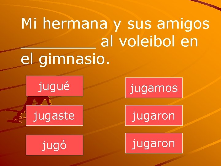 Mi hermana y sus amigos ____ al voleibol en el gimnasio. jugué jugamos jugaste