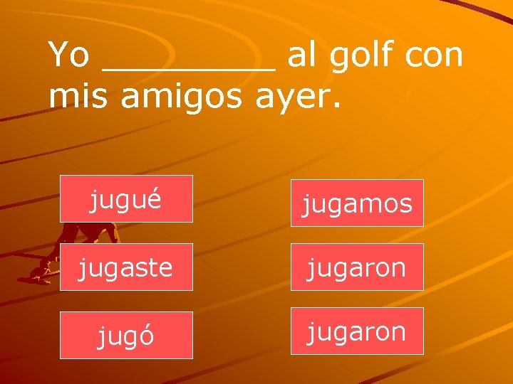 Yo ____ al golf con mis amigos ayer. jugué jugamos jugaste jugaron jugó jugaron