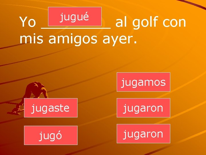 jugué Yo ____ al golf con mis amigos ayer. jugamos jugaste jugaron jugó jugaron