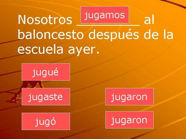 jugamos Nosotros ____ al baloncesto después de la escuela ayer. jugué jugaste jugaron jugó