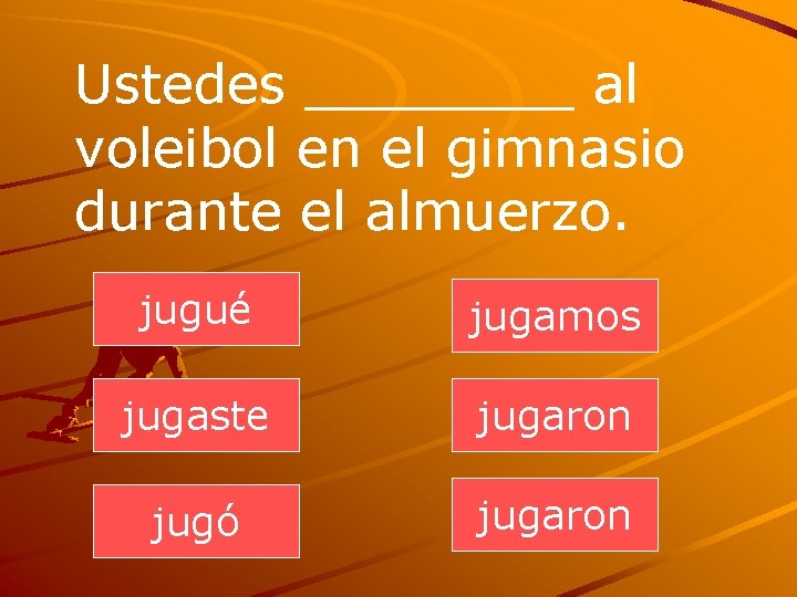 Ustedes ____ al voleibol en el gimnasio durante el almuerzo. jugué jugamos jugaste jugaron