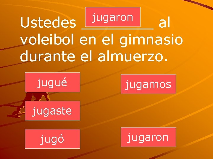 jugaron Ustedes ____ al voleibol en el gimnasio durante el almuerzo. jugué jugamos jugaste