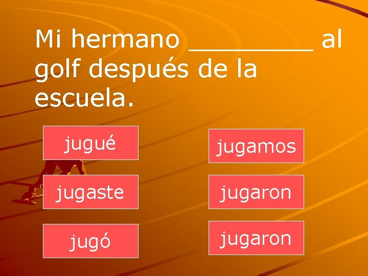 Mi hermano ____ al golf después de la escuela. jugué jugamos jugaste jugaron jugó
