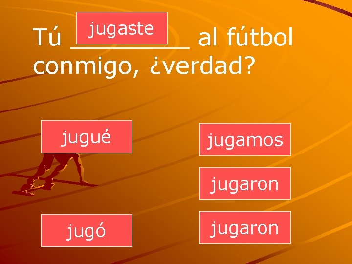jugaste Tú ____ al fútbol conmigo, ¿verdad? jugué jugamos jugaron jugó jugaron 