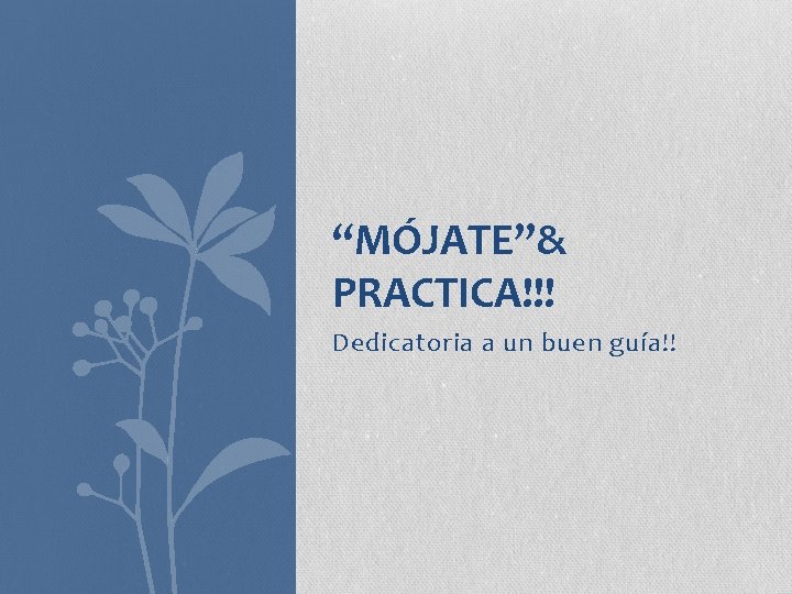 “MÓJATE”& PRACTICA!!! Dedicatoria a un buen guía!! 