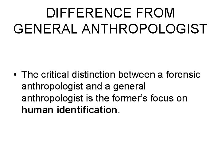 DIFFERENCE FROM GENERAL ANTHROPOLOGIST • The critical distinction between a forensic anthropologist and a DIFFERENCE FROM GENERAL ANTHROPOLOGIST • The critical distinction between a forensic anthropologist and a