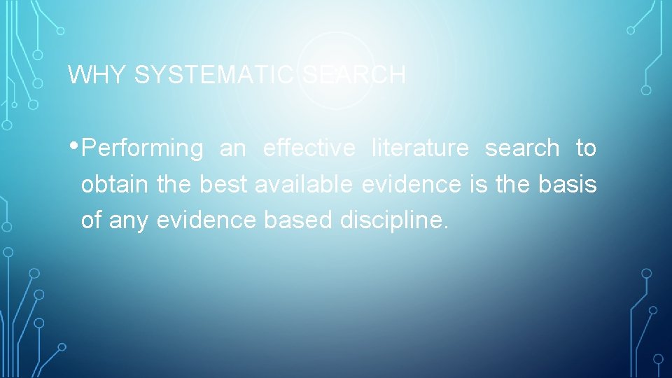 WHY SYSTEMATIC SEARCH • Performing an effective literature search to obtain the best available