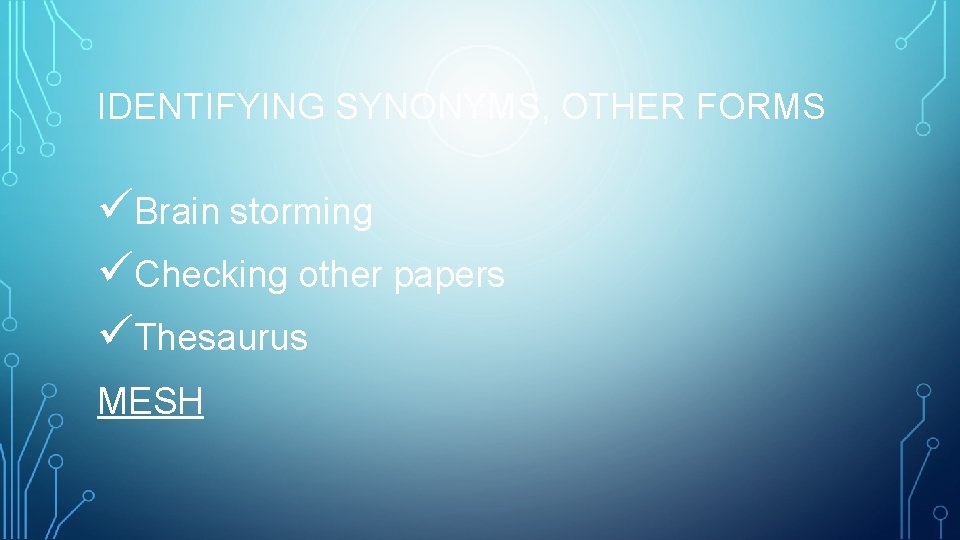 IDENTIFYING SYNONYMS, OTHER FORMS üBrain storming üChecking other papers üThesaurus MESH 