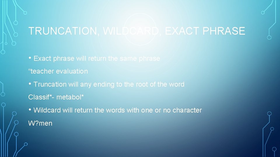 TRUNCATION, WILDCARD, EXACT PHRASE • Exact phrase will return the same phrase “teacher evaluation