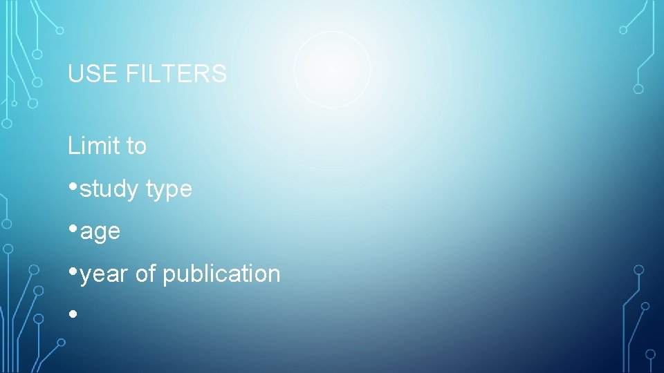 USE FILTERS Limit to • study type • age • year of publication •