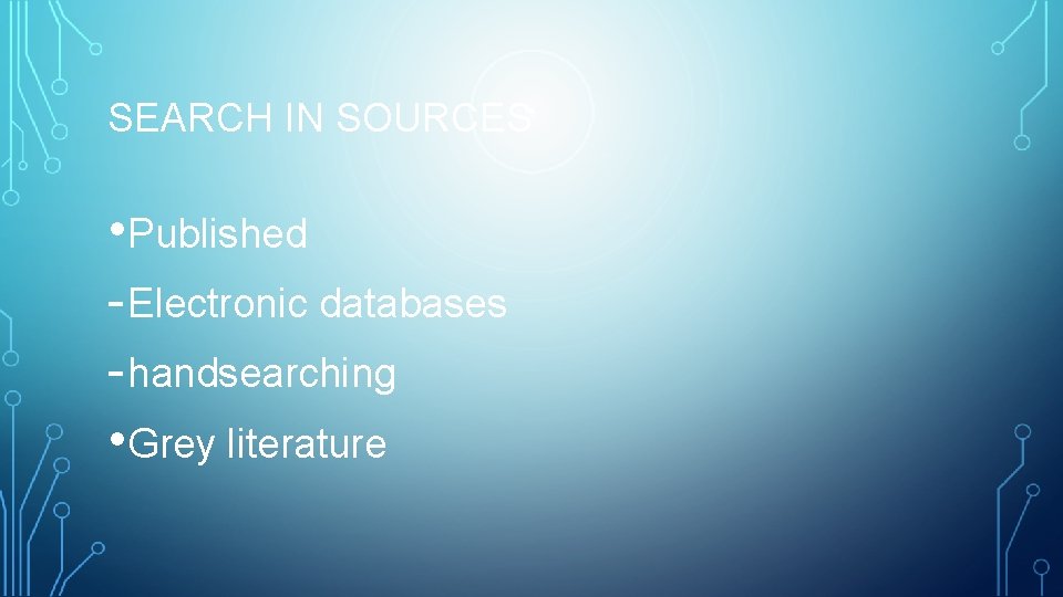 SEARCH IN SOURCES • Published - Electronic databases - handsearching • Grey literature 