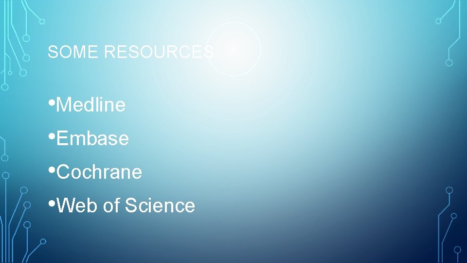 SOME RESOURCES • Medline • Embase • Cochrane • Web of Science 