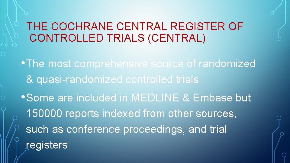 THE COCHRANE CENTRAL REGISTER OF CONTROLLED TRIALS (CENTRAL) • The most comprehensive source of