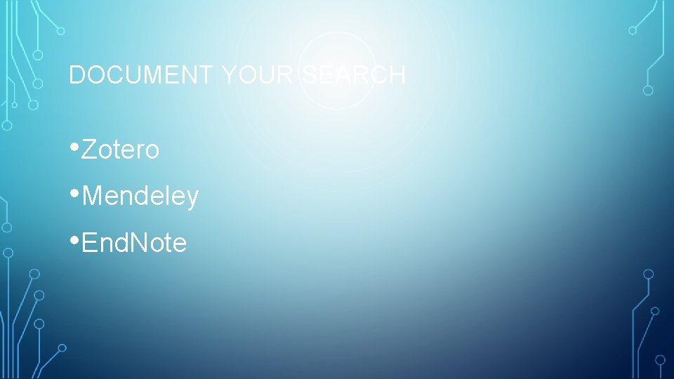 DOCUMENT YOUR SEARCH • Zotero • Mendeley • End. Note 