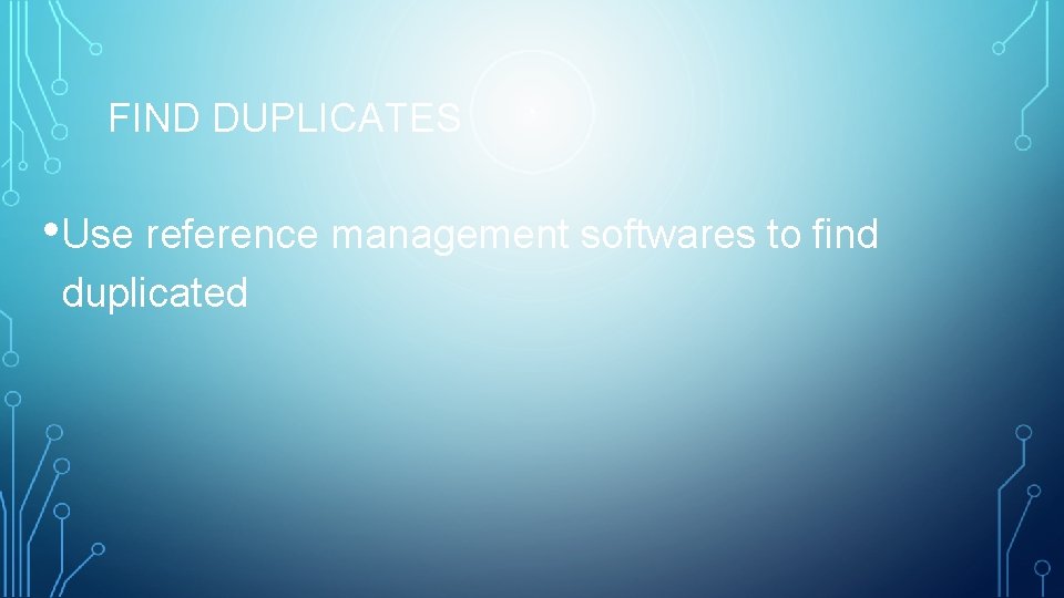 FIND DUPLICATES • Use reference management softwares to find duplicated 