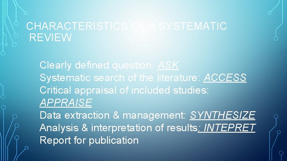 CHARACTERISTICS OF A SYSTEMATIC REVIEW Clearly defined question: ASK Systematic search of the literature: