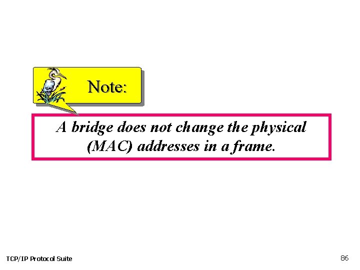 Note: A bridge does not change the physical (MAC) addresses in a frame. TCP/IP