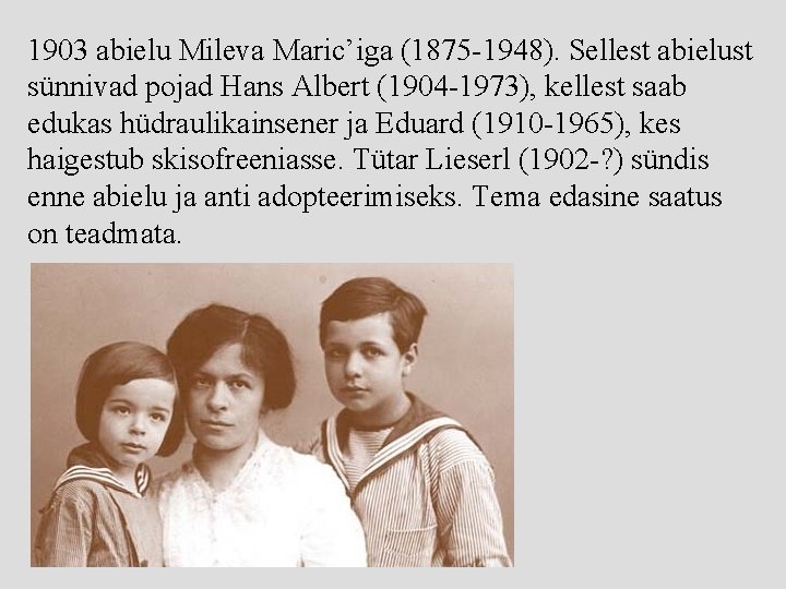 1903 abielu Mileva Maric’iga (1875 -1948). Sellest abielust sünnivad pojad Hans Albert (1904 -1973),