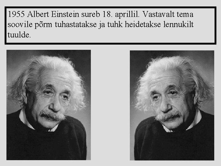 1955 Albert Einstein sureb 18. aprillil. Vastavalt tema soovile põrm tuhastatakse ja tuhk heidetakse