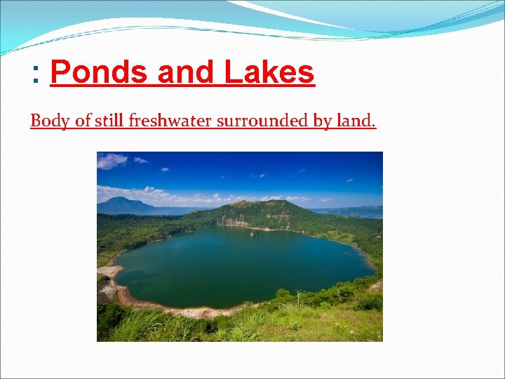 : Ponds and Lakes Body of still freshwater surrounded by land. 
