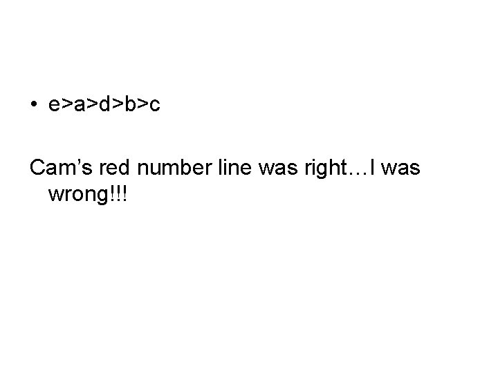  • e>a>d>b>c Cam’s red number line was right…I was wrong!!! 