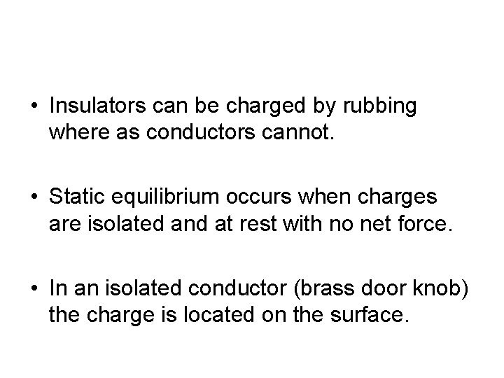  • Insulators can be charged by rubbing where as conductors cannot. • Static