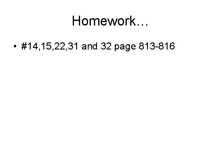 Homework… • #14, 15, 22, 31 and 32 page 813 -816 
