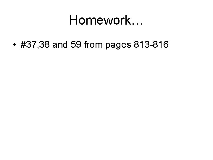 Homework… • #37, 38 and 59 from pages 813 -816 