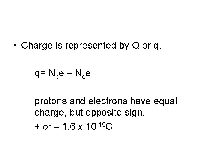  • Charge is represented by Q or q. q= Npe – Nee protons