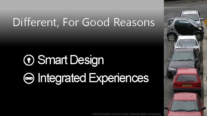 Different, For Good Reasons Smart Design Integrated Experiences Photo by: Andrew Butitta, Founder, Talisman