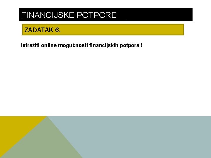 FINANCIJSKE POTPORE ZADATAK 6. Istražiti online mogućnosti financijskih potpora ! 