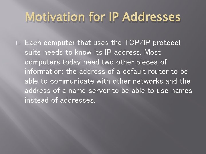 Motivation for IP Addresses � Each computer that uses the TCP/IP protocol suite needs