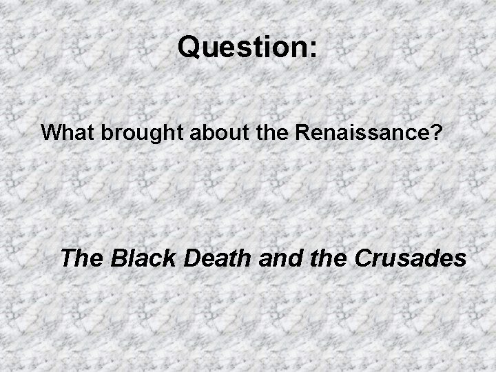 Question: What brought about the Renaissance? The Black Death and the Crusades 