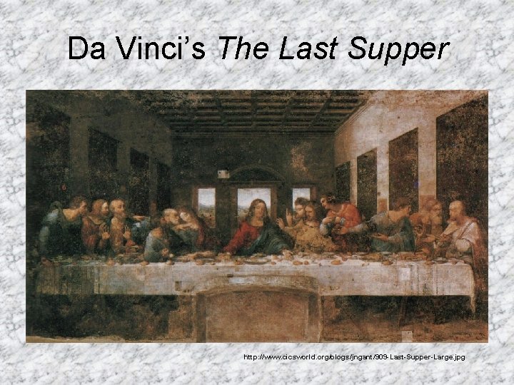 Da Vinci’s The Last Supper http: //www. cicsworld. org/blogs/jngant/909 -Last-Supper-Large. jpg 