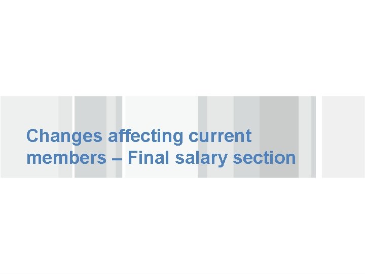 Changes affecting current members – Final salary section 