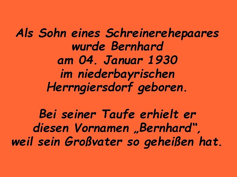 Als Sohn eines Schreinerehepaares wurde Bernhard am 04. Januar 1930 im niederbayrischen Herrngiersdorf geboren.