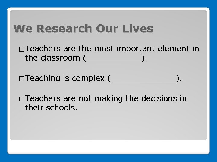 We Research Our Lives �Teachers are the most important element in the classroom (______).