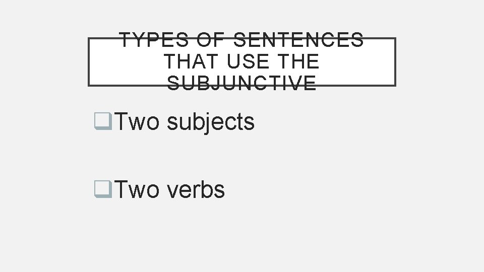 TYPES OF SENTENCES THAT USE THE SUBJUNCTIVE q. Two subjects q. Two verbs 