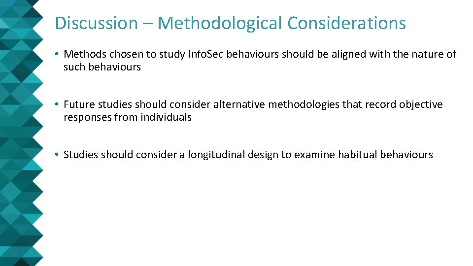 Discussion – Methodological Considerations • Methods chosen to study Info. Sec behaviours should be