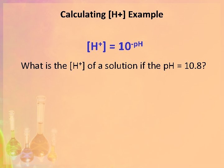 Calculating [H+] Example [H+] = 10 -p. H What is the [H+] of a