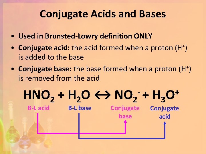 Conjugate Acids and Bases • Used in Bronsted-Lowry definition ONLY • Conjugate acid: the
