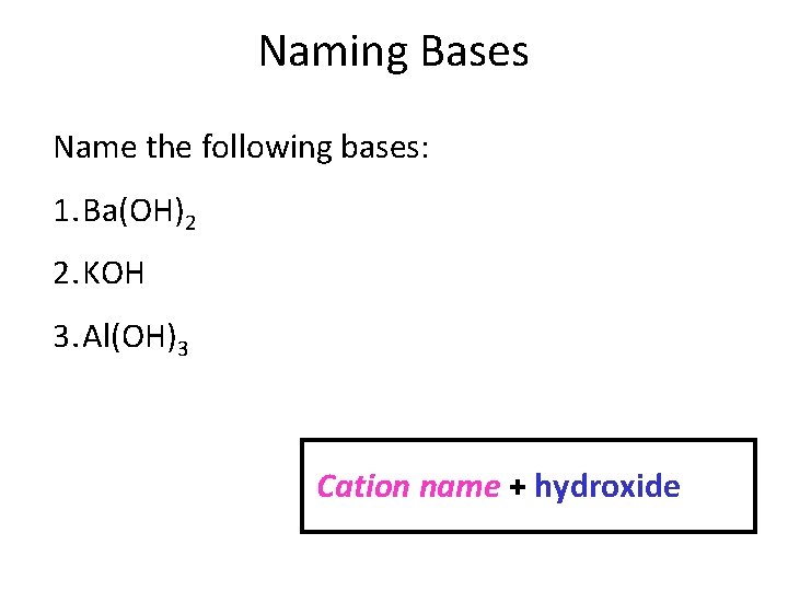 Naming Bases Name the following bases: 1. Ba(OH)2 2. KOH 3. Al(OH)3 Cation name