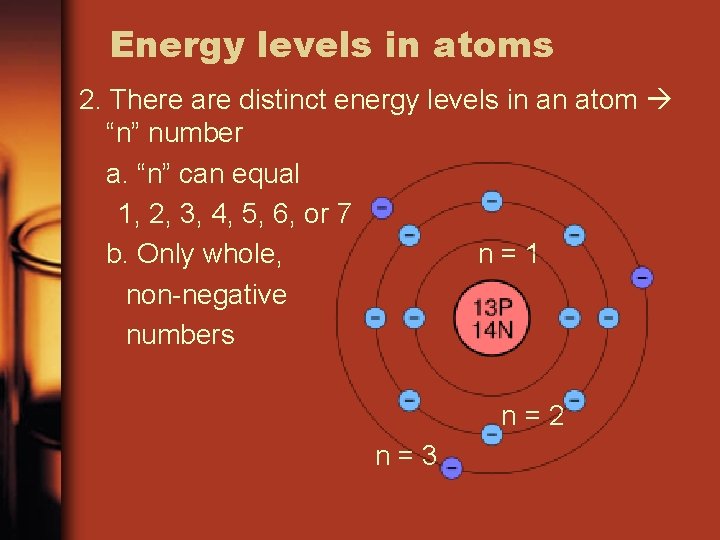 Energy levels in atoms 2. There are distinct energy levels in an atom “n”