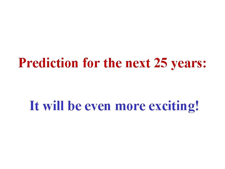 Prediction for the next 25 years: It will be even more exciting! 