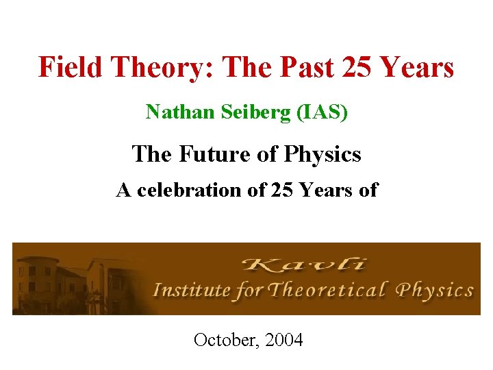 Field Theory: The Past 25 Years Nathan Seiberg (IAS) The Future of Physics A
