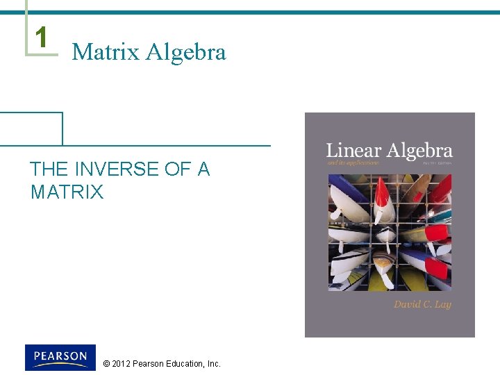 1 Matrix Algebra THE INVERSE OF A MATRIX © 2012 Pearson Education, Inc. 