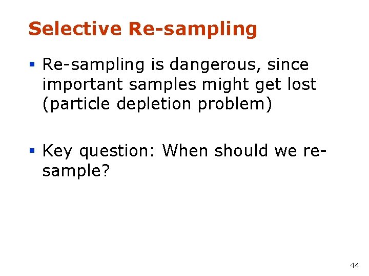 Selective Re-sampling § Re-sampling is dangerous, since important samples might get lost (particle depletion