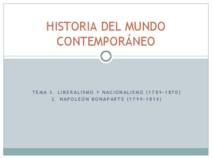 HISTORIA DEL MUNDO CONTEMPORÁNEO TEMA 3. LIBERALISMO Y NACIONALISMO (1789 -1870) 2. NAPOLEÓN BONAPARTE